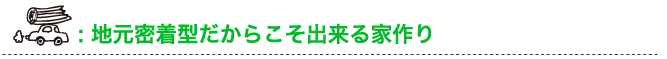 地元密着型だからこそ出来る家作り