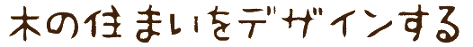 木の住まいをデザインする