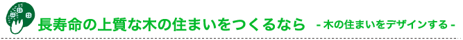 長寿命の上質な木の住まいをつくるなら-木の住まいをデザインする-