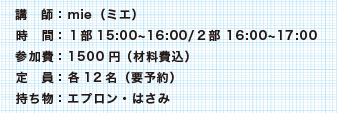 講　師：mie（ミエ）  時　間：１部15:00~16:00/２部 16:00~17:00参加費：1500円 （材料費込）定　員：各12名（要予約）持ち物：エプロン・はさみ